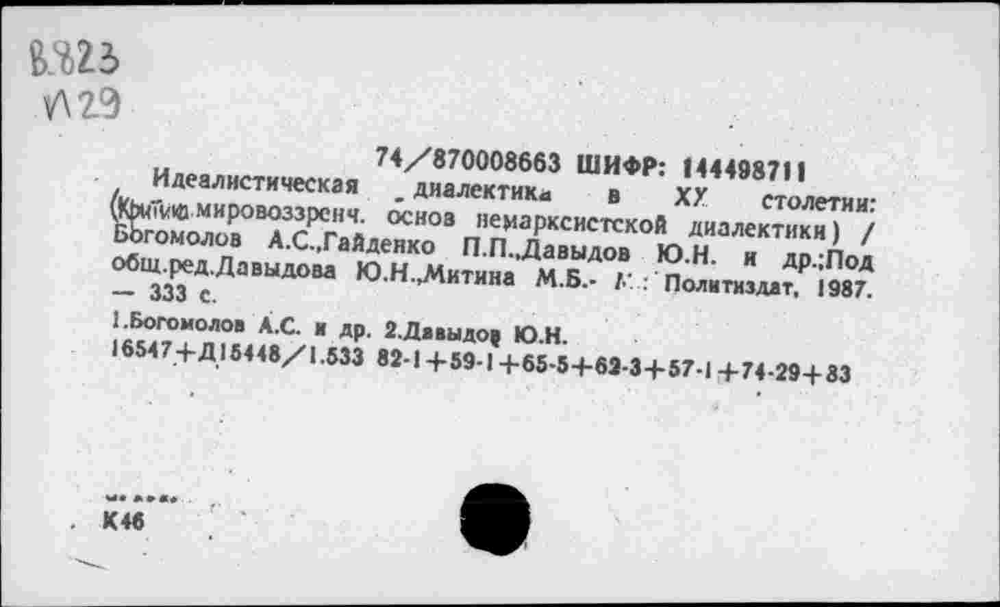 ﻿
(к»,-Л'“"СТ"ЧеСКа"	” Шв** х’И’8’то!«тиН-
общ.ред.Давыдова ЮН Митина мк >■ п И ДР',^ОД - 333 с.	" “ МБ’ 1Политиздат. 1987.
к^7Т°п°В АС " др’ 2-Д«"ыдо| Ю.Н.
16547+Д 15448/1.533 82-1 +59-1+65-5+69-3+57-14-74-29+83
. К46 ** Г